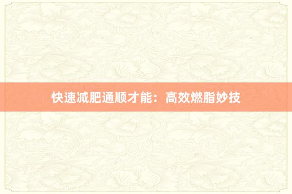 快速减肥通顺才能：高效燃脂妙技